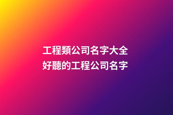 工程類公司名字大全 好聽的工程公司名字-第1張-公司起名-玄機派
